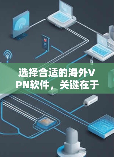 选择合适的海外VPN软件，关键在于综合考虑安全性、适用场景、功能复杂度和用户评价。以下是一些推荐的 VPN 软件及其优缺点的总结