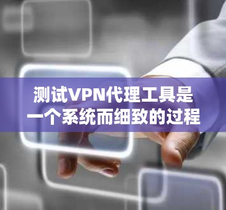 测试VPN代理工具是一个系统而细致的过程，需要确保配置、安全和测试的正确性。以下是一个清晰的步骤指南