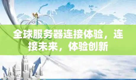 全球服务器连接体验，连接未来，体验创新