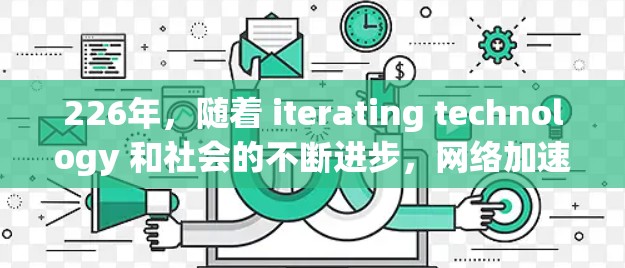 226年，随着 iterating technology 和社会的不断进步，网络加速软件也在不断优化和更新。如果你正在寻找一款适合未来的网络加速软件，以下是一些可能的推荐