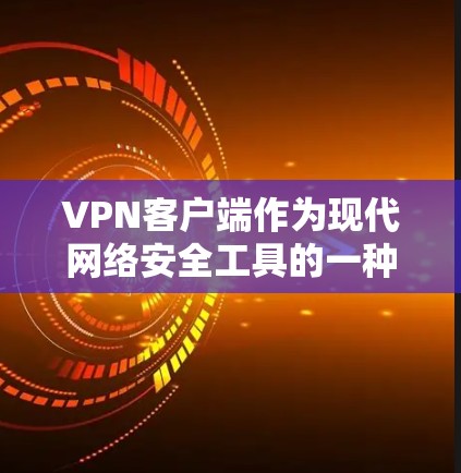 VPN客户端作为现代网络安全工具的一种,广泛应用于个人、企业等领域。以下是VPN客户端的功能评测,旨在帮助您了解其核心功能、适用场景以及可能的安全隐患 VPN客户端作为现代网络安全工具的一种,广泛应用于个人、企业等领域。以下是VPN客户端的功能评测,旨在帮助您了解其核心功能、适用场景以及可能的安全隐患