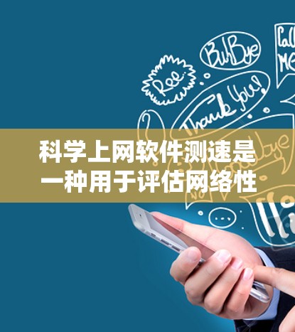 科学上网软件测速是一种用于评估网络性能和技术的工具，通过测试网络速度和稳定性。以下是详细的步骤指南