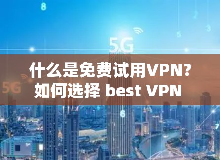 什么是免费试用VPN？如何选择 best VPN 