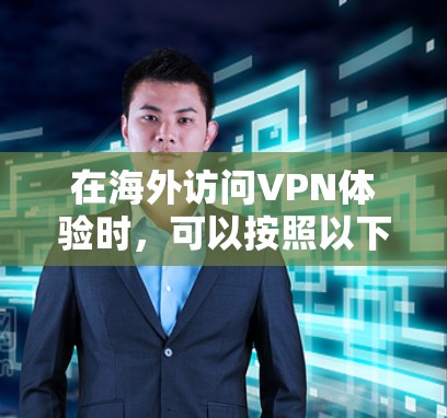 在海外访问VPN体验时，可以按照以下步骤进行