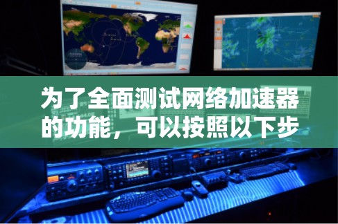 为了全面测试网络加速器的功能，可以按照以下步骤进行