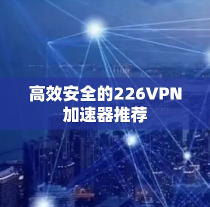 高效安全的226VPN加速器推荐
