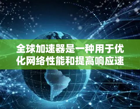 全球加速器是一种用于优化网络性能和提高响应速度的工具，广泛应用于业务场景中。以下是对全球加速器线路测试体验的总结