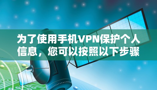 为了使用手机VPN保护个人信息，您可以按照以下步骤操作