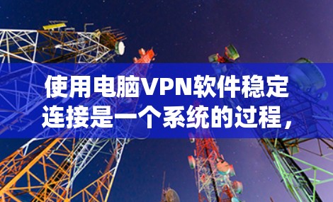 使用电脑VPN软件稳定连接是一个系统的过程，以下是一个清晰的步骤指南