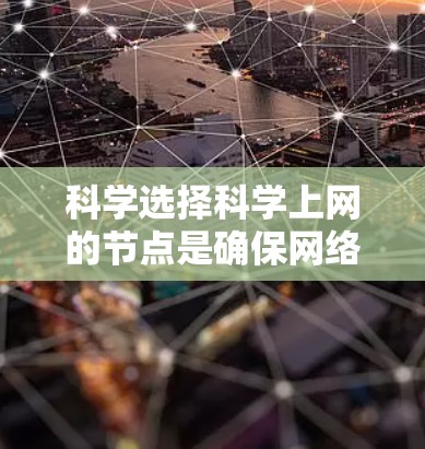 科学选择科学上网的节点是确保网络稳定和性能的关键。以下是如何逐步进行这一选择的总结 科学选择科学上网的节点是确保网络稳定和性能的关键。以下是如何逐步进行这一选择的总结