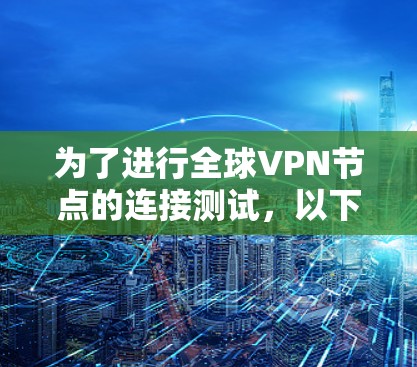 为了进行全球VPN节点的连接测试，以下是详细的步骤和方法