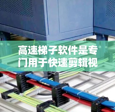 高速梯子软件是专门用于快速剪辑视频的工具，适合需要高效处理视频内容的用户。以下是对高速梯子软件的详细分析和总结