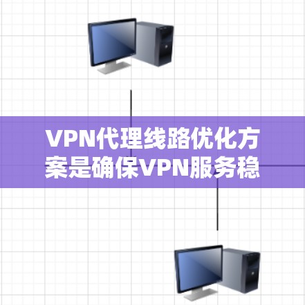 VPN代理线路优化方案是确保VPN服务稳定、可靠、安全的关键。以下是一个优化方案的建议