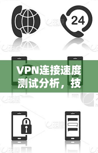 VPN连接速度测试分析,技术细节与性能优化 VPN连接速度测试分析,技术细节与性能优化