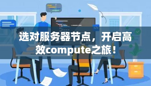 选对服务器节点,开启高效compute之旅! 选对服务器节点,开启高效compute之旅!