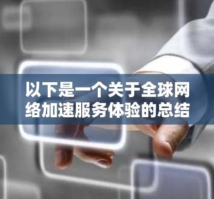 以下是一个关于全球网络加速服务体验的总结