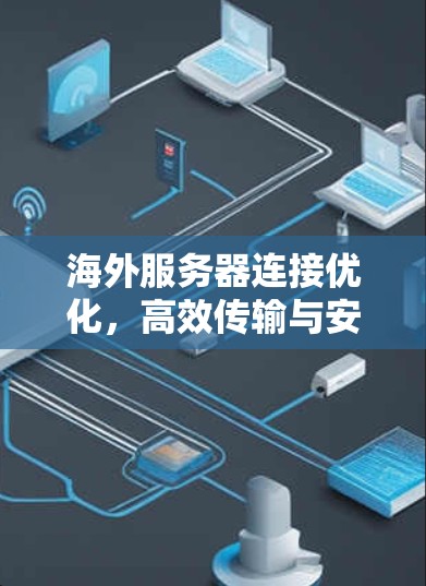 海外服务器连接优化，高效传输与安全保障