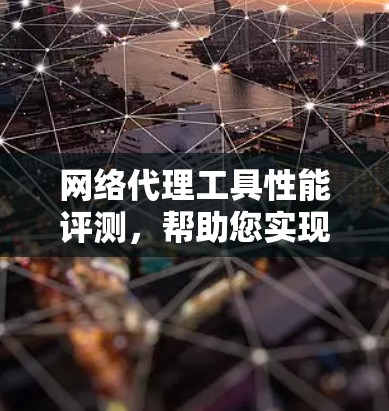 网络代理工具性能评测，帮助您实现高效网络管理