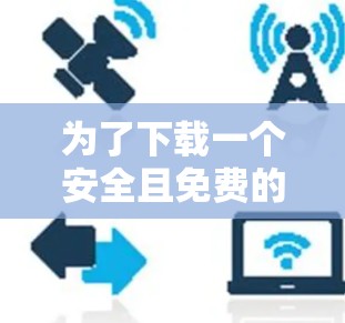 为了下载一个安全且免费的VPN加速软件，您可以按照以下步骤操作