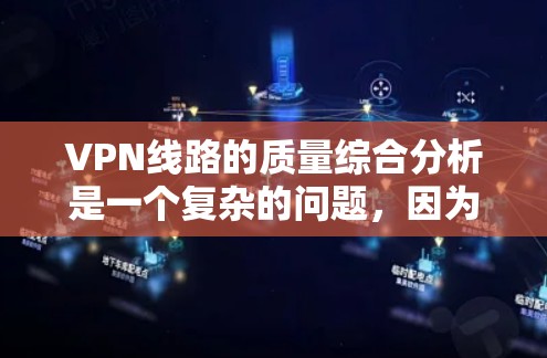 VPN线路的质量综合分析是一个复杂的问题，因为VPN线路的质量不仅取决于服务提供商的技术实力，还取决于用户自身的设备和使用习惯。以下是一些综合性的分析和建议