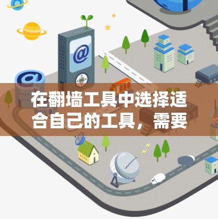 在翻墙工具中选择适合自己的工具，需要根据你的具体需求来决定。以下是一些综合考虑的因素和推荐工具