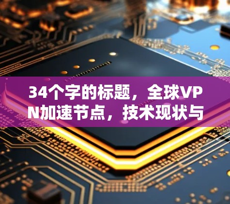 34个字的标题，全球VPN加速节点，技术现状与未来趋势