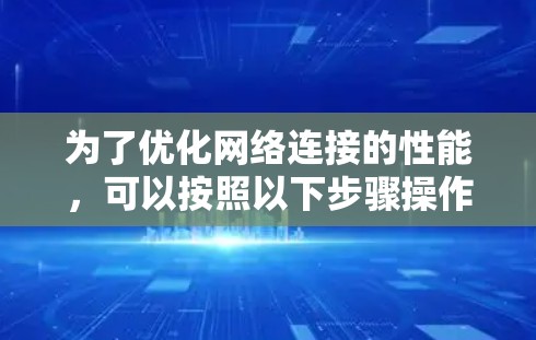 为了优化网络连接的性能，可以按照以下步骤操作