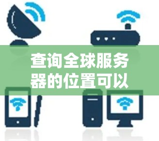 查询全球服务器的位置可以通过多种方法实现。以下是一些步骤和方法，帮助您获取服务器的位置信息