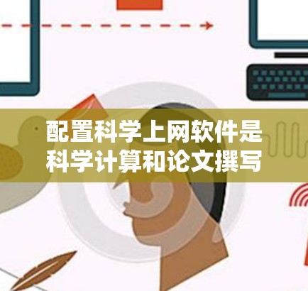 配置科学上网软件是科学计算和论文撰写中不可或缺的步骤。以下是一个详细的指南，帮助您顺利完成配置