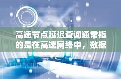 高速节点延迟查询通常指的是在高速网络中,数据传输的延迟非常快,这可能涉及到网络的稳定性和性能问题。为了查询和解决高速节点延迟,可以使用以下工具和方法 高速节点延迟查询通常指的是在高速网络中,数据传输的延迟非常快,这可能涉及到网络的稳定性和性能问题。为了查询和解决高速节点延迟,可以使用以下工具和方法