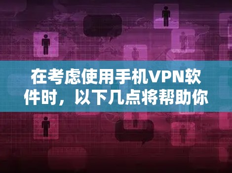 在考虑使用手机VPN软件时，以下几点将帮助你做出明智的选择