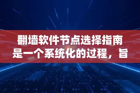 翻墙软件节点选择指南是一个系统化的过程，旨在帮助用户确保设备安全访问所需网站。以下是详细的步骤指南