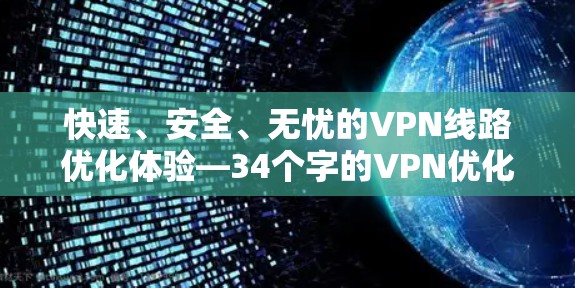 快速、安全、无忧的VPN线路优化体验—34个字的VPN优化体验
