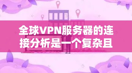全球VPN服务器的连接分析是一个复杂且涉及多个技术领域的话题。以下是关于全球VPN服务器连接的一些关键点和分析