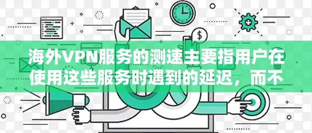 海外VPN服务的测速主要指用户在使用这些服务时遇到的延迟，而不是实际的数据传输速度。以下是关于海外VPN测速的详细分析
