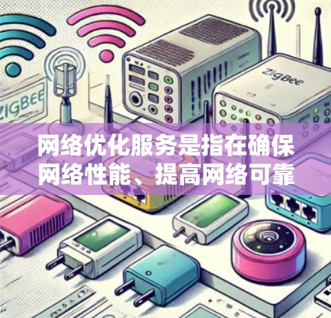 网络优化服务是指在确保网络性能、提高网络可靠性的同时，通过调整、优化网络配置和配置策略来提升网络效率和用户体验的服务。这些优化服务通常涉及流量管理和资源分配，以适应网络需求的变化和用户行为的多样化