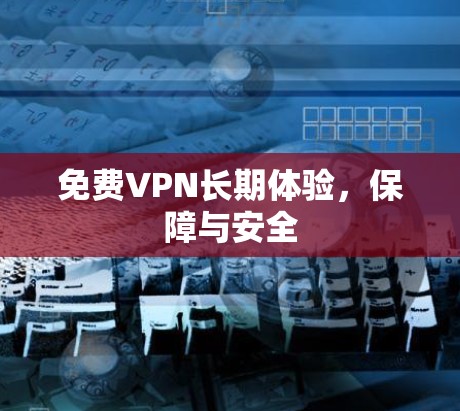 免费VPN长期体验，保障与安全