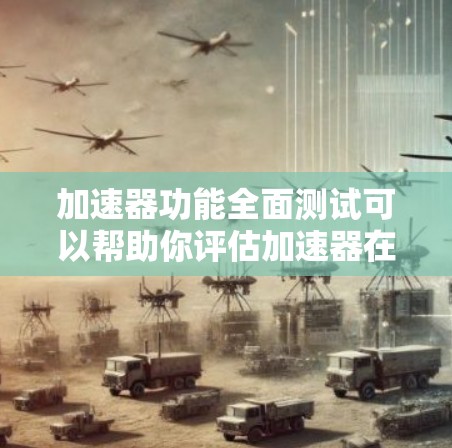 加速器功能全面测试可以帮助你评估加速器在性能、兼容性和功能上的完整性。以下是测试加速器的功能全面性的步骤和注意事项