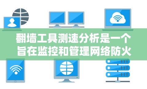 翻墙工具测速分析是一个旨在监控和管理网络防火墙性能及其流量速度的工具。以下是对该主题的详细总结