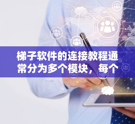 梯子软件的连接教程通常分为多个模块，每个模块负责不同的功能。以下是关于梯子软件连接的详细步骤说明