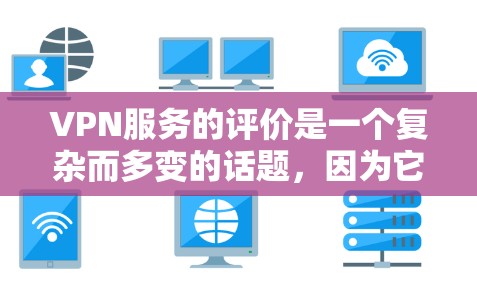 VPN服务的评价是一个复杂而多变的话题，因为它依赖于多种因素，包括服务提供商的质量、技术支持、安全性、价格、易用性以及用户的真实体验。以下是一些可能影响VPN服务评价的关键因素