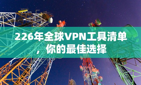 226年全球VPN工具清单，你的最佳选择