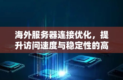 海外服务器连接优化，提升访问速度与稳定性的高效解决方案