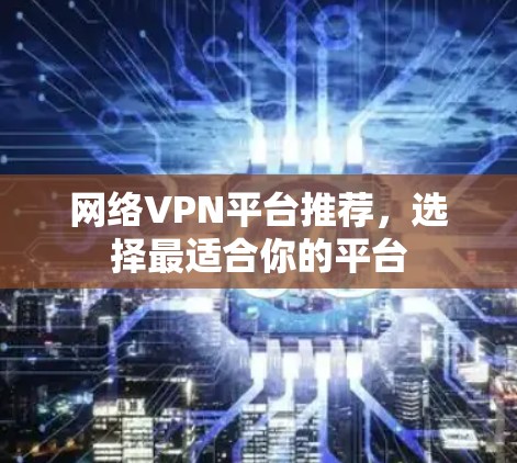 网络VPN平台推荐，选择最适合你的平台