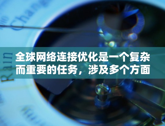 全球网络连接优化是一个复杂而重要的任务，涉及多个方面，包括网络拓扑、数据传输、资源分配、安全性以及优化技术等。以下是一些关键点和步骤，帮助您更好地理解如何优化全球网络连接