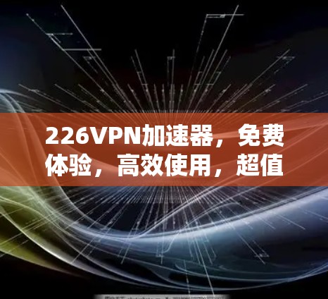 226VPN加速器，免费体验，高效使用，超值服务