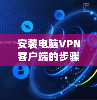 安装电脑VPN客户端的步骤如下 安装电脑VPN客户端的步骤如下