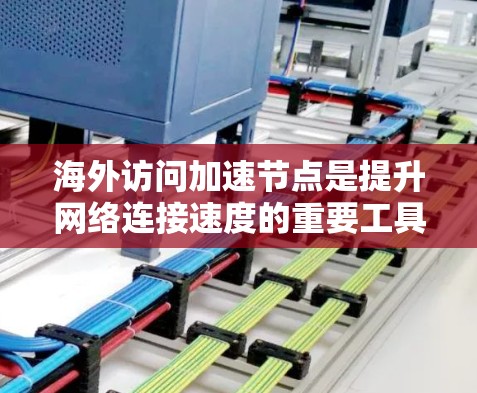 海外访问加速节点是提升网络连接速度的重要工具,尤其在需要访问其他国家服务器时。以下是一些推荐的加速节点,以及如何优化海外访问 海外访问加速节点是提升网络连接速度的重要工具,尤其在需要访问其他国家服务器时。以下是一些推荐的加速节点,以及如何优化海外访问