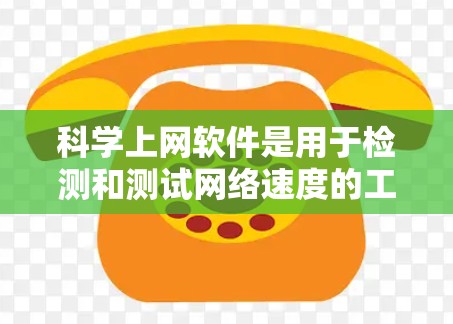 科学上网软件是用于检测和测试网络速度的工具，广泛应用于测试网站、服务器和连接的性能。以下是关于科学上网软件的详细指南