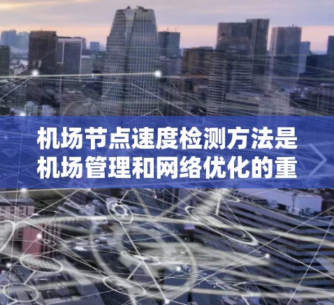 机场节点速度检测方法是机场管理和网络优化的重要手段，可以帮助识别网络异常、维护网络稳定性、优化资源分配等。以下是一些机场节点速度检测方法的步骤和过程